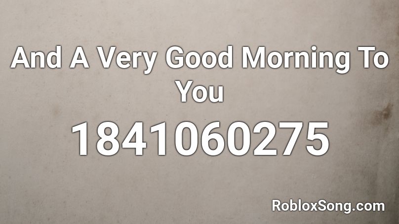 And A Very Good Morning To You Roblox ID