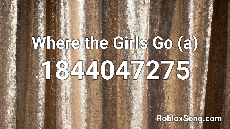 Where the Girls Go (a) Roblox ID