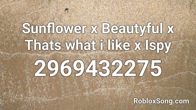 Sunflower x Beautyful x Thats what i like x Ispy Roblox ID