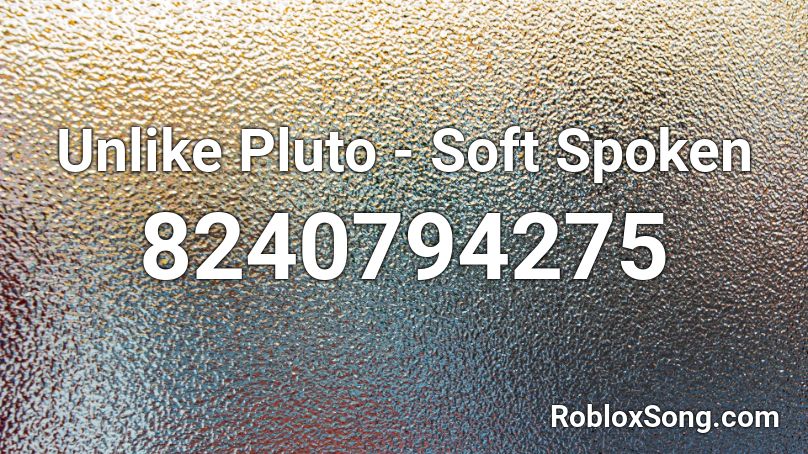 Unlike Pluto - Soft Spoken Roblox ID