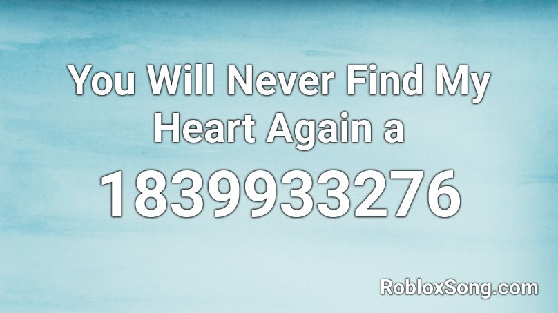 You Will Never Find My Heart Again a Roblox ID