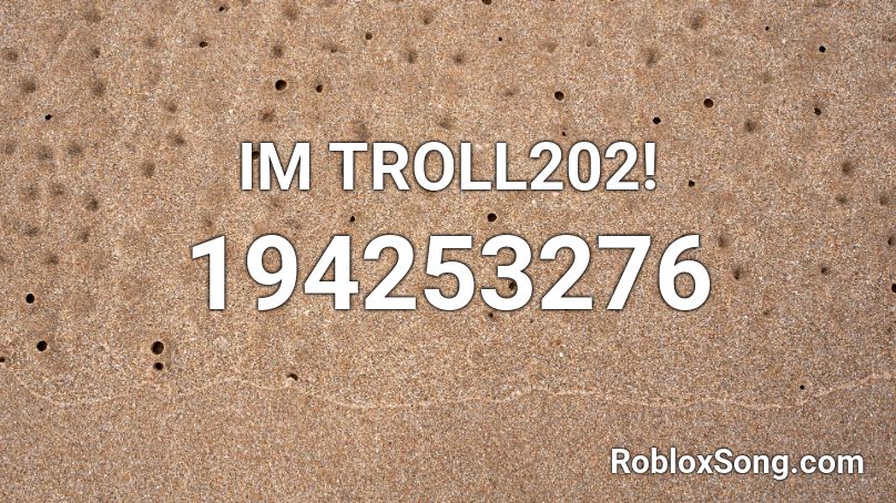 IM TROLL202! Roblox ID