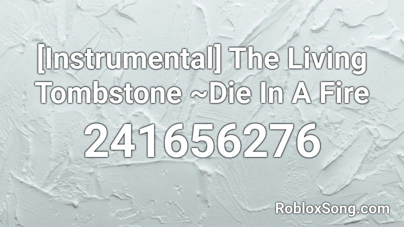 The Living Tombstone: Die In A Fire Roblox ID - Music Code 