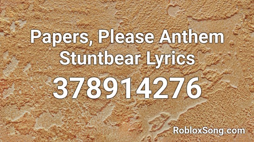 Papers, Please Anthem Stuntbear Lyrics Roblox ID