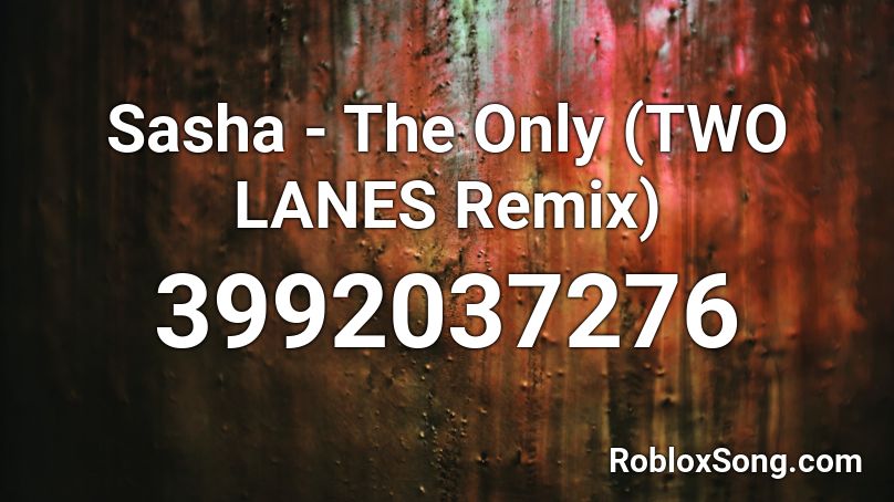 Sasha - The Only (TWO LANES Remix) Roblox ID