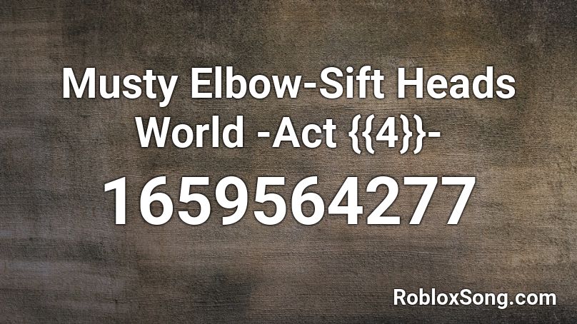 Musty Elbow-Sift Heads World -Act {{4}}- Roblox ID