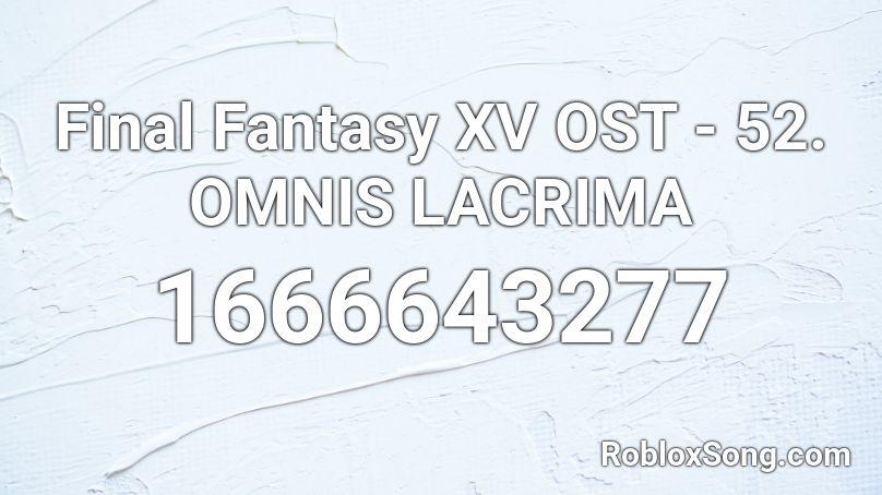 Final Fantasy XV OST - 52. OMNIS LACRIMA Roblox ID