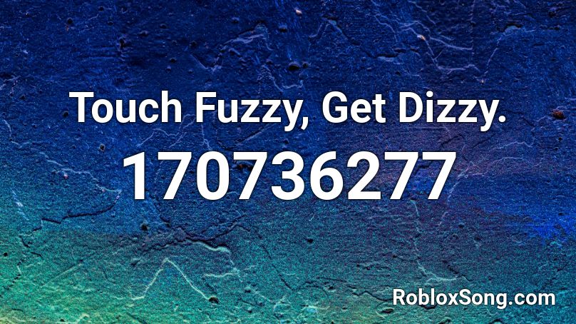 Touch Fuzzy, Get Dizzy. Roblox ID