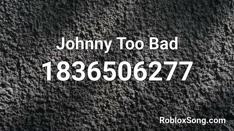 Johnny Too Bad Roblox ID