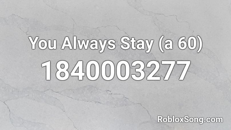 You Always Stay (a 60) Roblox ID