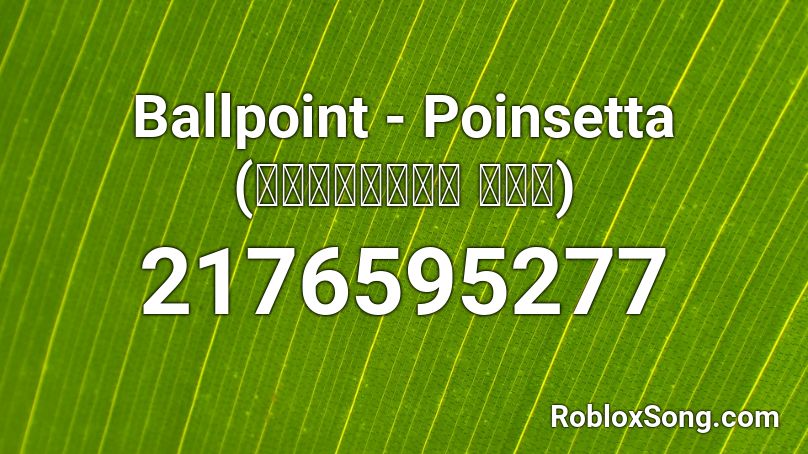 Ballpoint - Poinsetta (𝘖𝘳𝘪𝘨𝘪𝘯𝘢𝘭 𝘔𝘪𝘹) Roblox ID