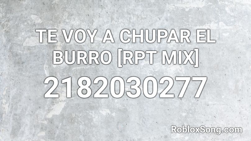 TE VOY A CHUPAR EL BURRO [RPT MIX] Roblox ID