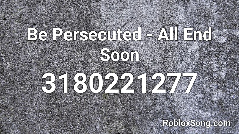 Be Persecuted - All End Soon Roblox ID