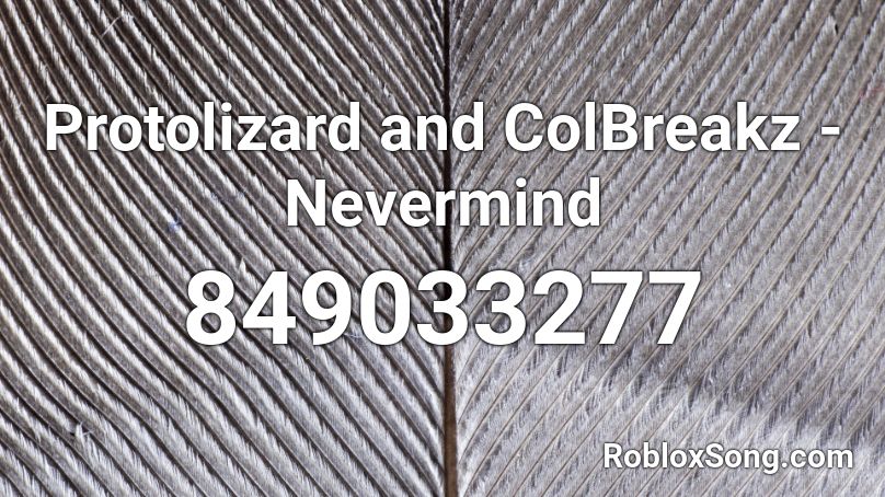 Protolizard and ColBreakz - Nevermind Roblox ID