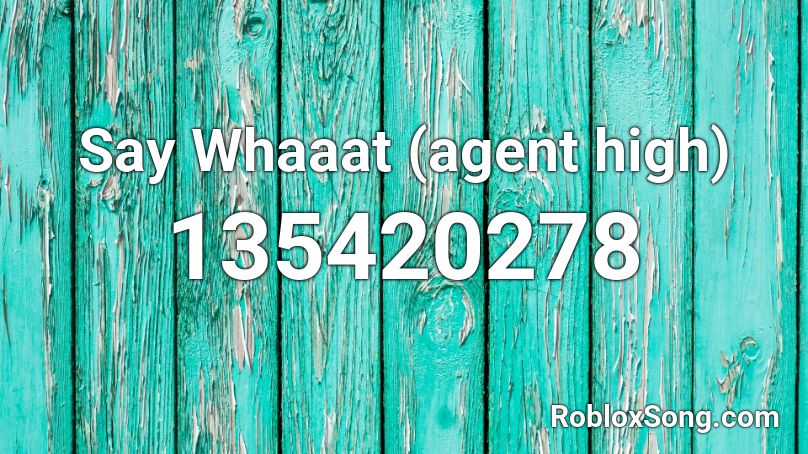 Say Whaaat (agent high) Roblox ID