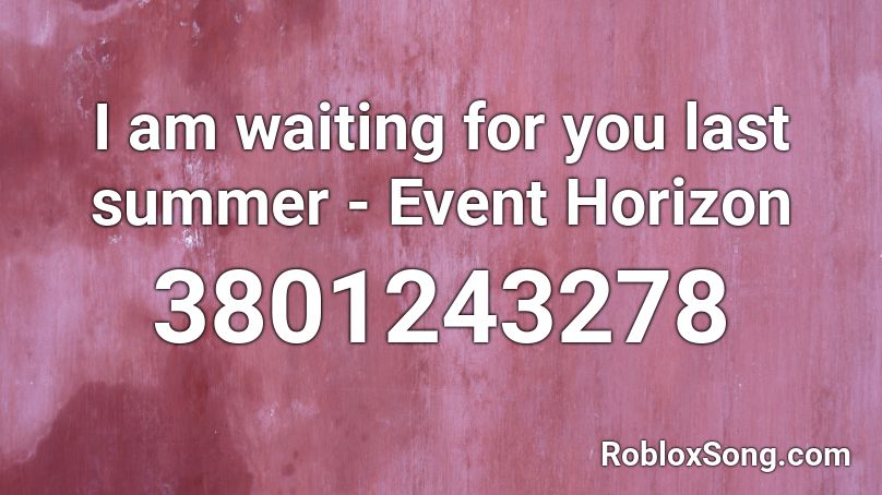 I am waiting for you last summer - Event Horizon Roblox ID