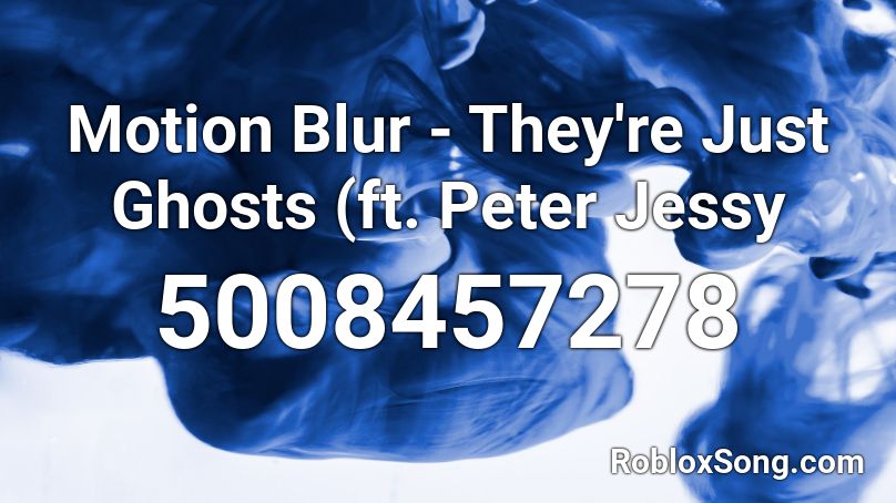 Motion Blur - They're Just Ghosts (ft. Peter Jessy Roblox ID