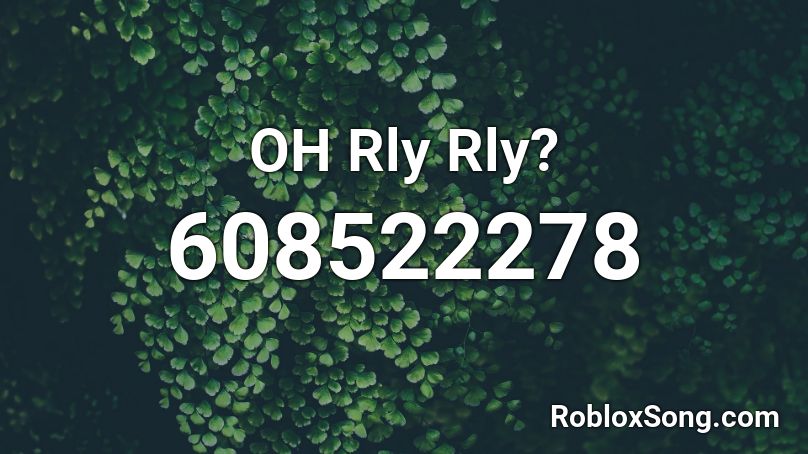 OH Rly Rly? Roblox ID - Roblox music codes