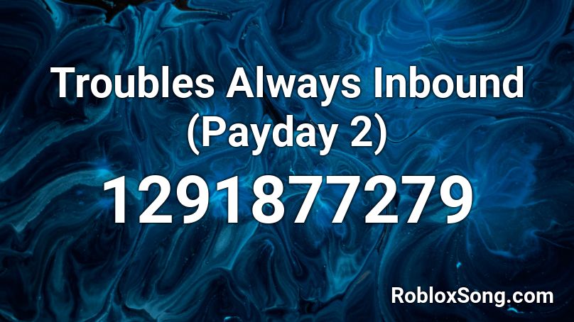  Troubles Always Inbound (Payday 2) Roblox ID