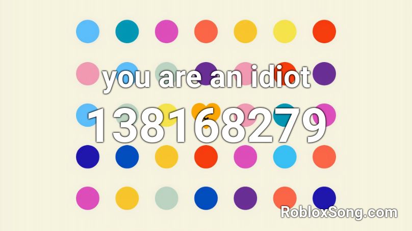 you are an idiot  Roblox ID