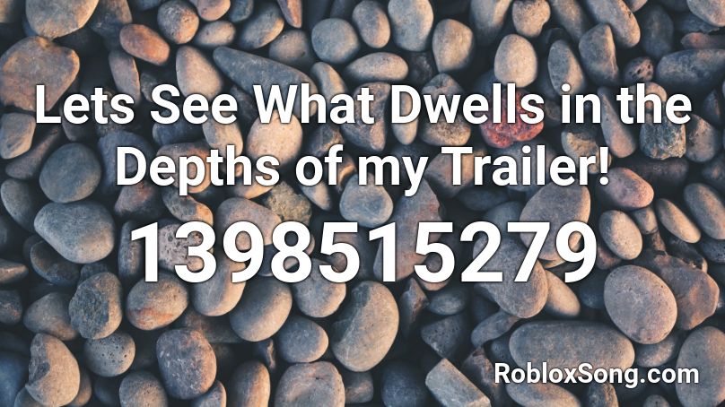 Lets See What Dwells in the Depths of my Trailer! Roblox ID