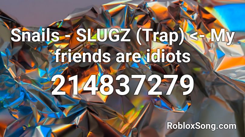 Snails - SLUGZ (Trap) <- My friends are idiots Roblox ID