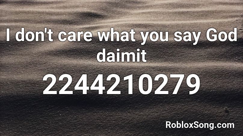 I don't care what you say God daimit Roblox ID