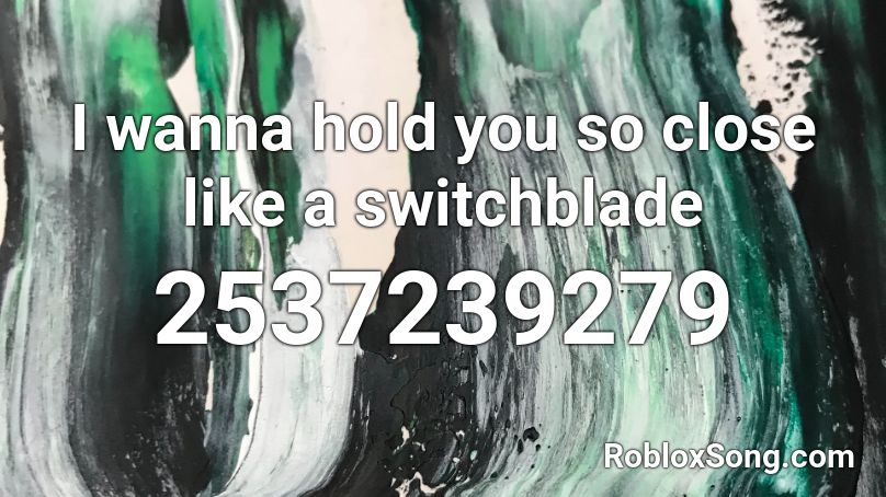 I wanna hold you so close like a switchblade Roblox ID