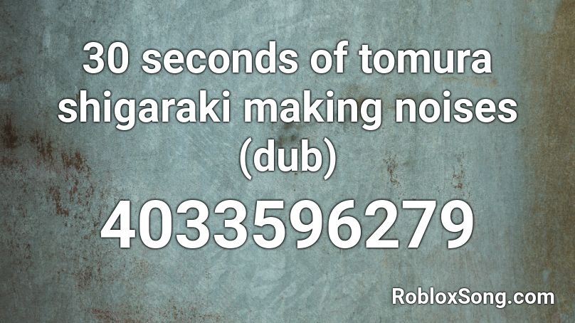 30 Seconds Of Tomura Shigaraki Making Noises Dub Roblox Id Roblox Music Codes - roblox ding sing song music id