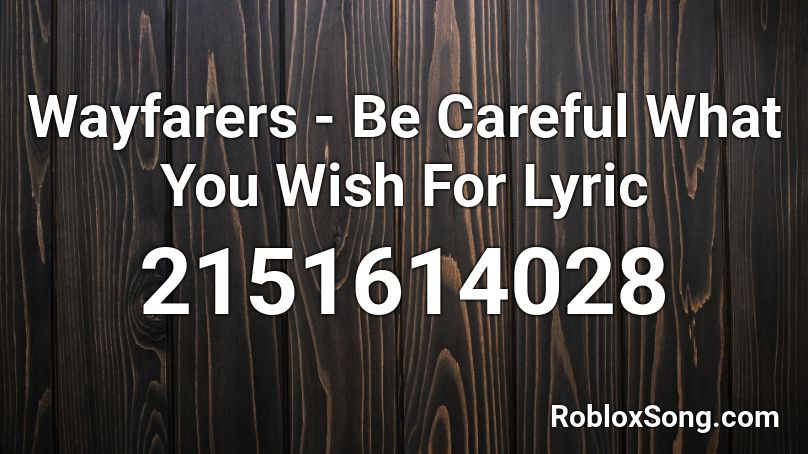 Wayfarers - Be Careful What You Wish For Lyric  Roblox ID