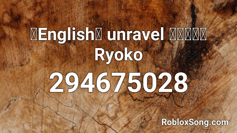 【English】 unravel 【りょ子】 Ryoko Roblox ID