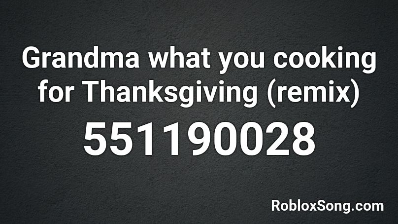Grandma what you cooking for Thanksgiving (remix)  Roblox ID