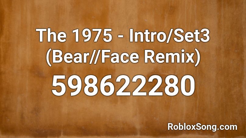 The 1975 - Intro/Set3 (Bear//Face Remix) Roblox ID