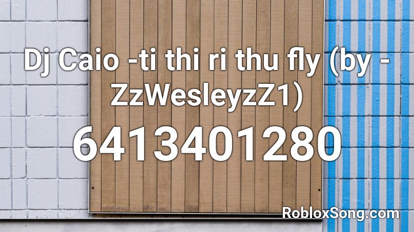 Dj Caio -ti thi ri thu fly (by - ZzWesleyzZ1) Roblox ID