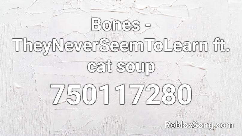 Bones - TheyNeverSeemToLearn ft. cat soup Roblox ID