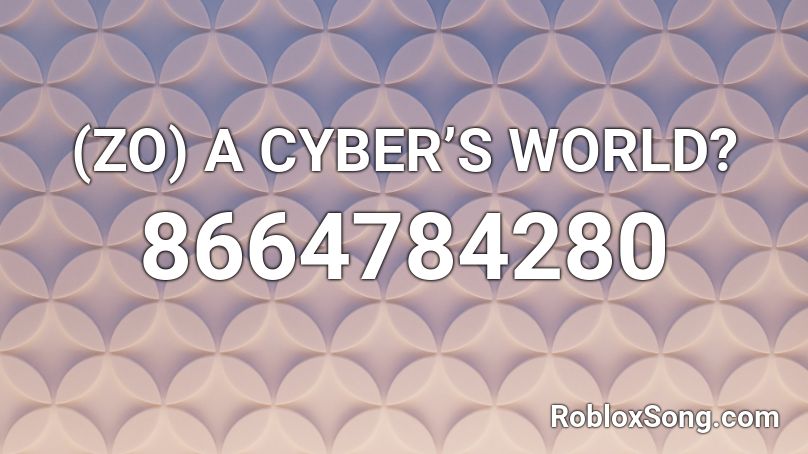 (ZO) A CYBER’S WORLD? Roblox ID