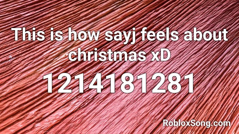 This is how sayj feels about christmas xD Roblox ID