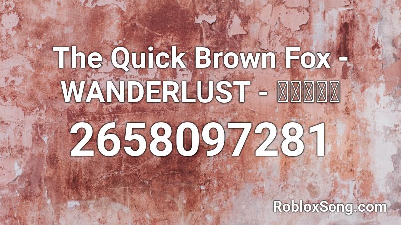 The Quick Brown Fox - WANDERLUST - 晴天の霹靂 Roblox ID