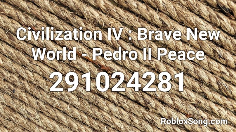 Civilization IV : Brave New World - Pedro II Peace Roblox ID