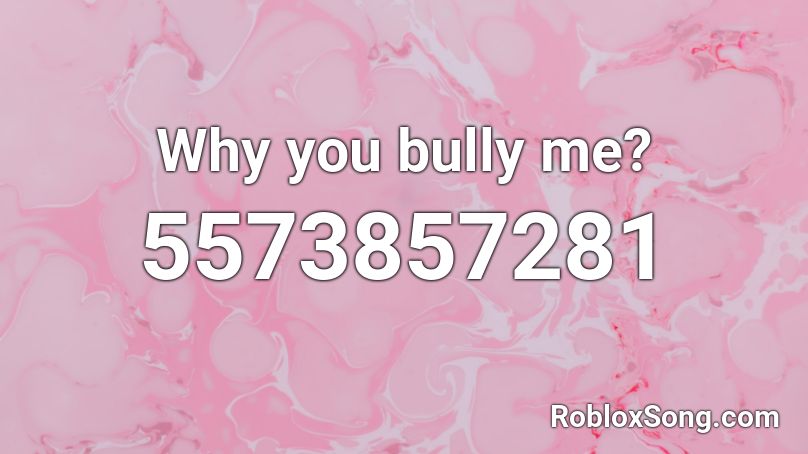 Why you bully me? Roblox ID