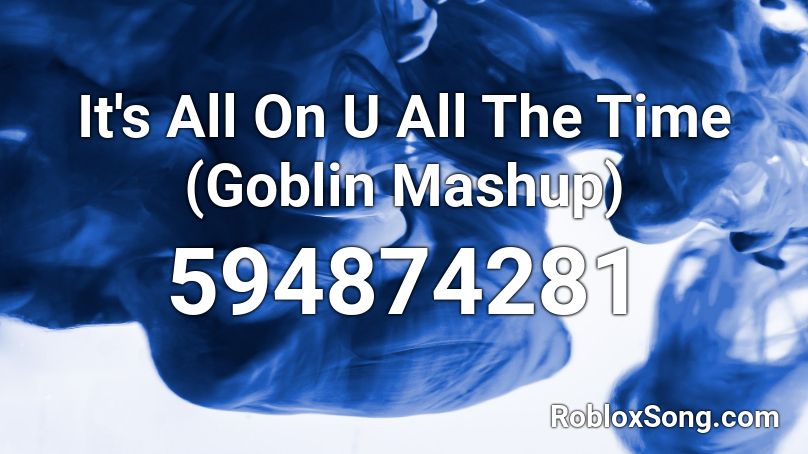 It's All On U All The Time (Goblin Mashup) Roblox ID