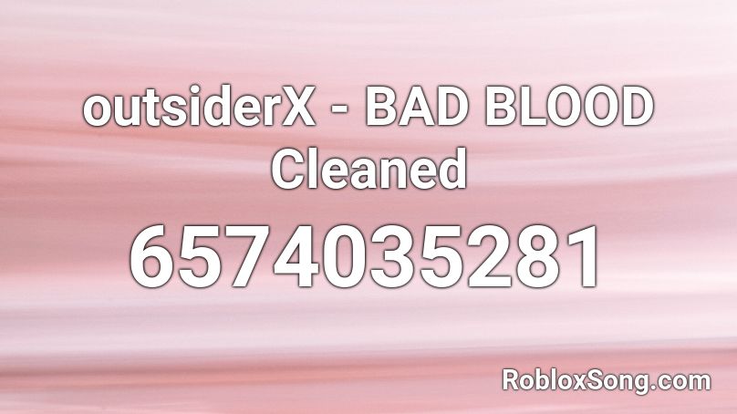 outsiderX - BAD BLOOD Cleaned Roblox ID