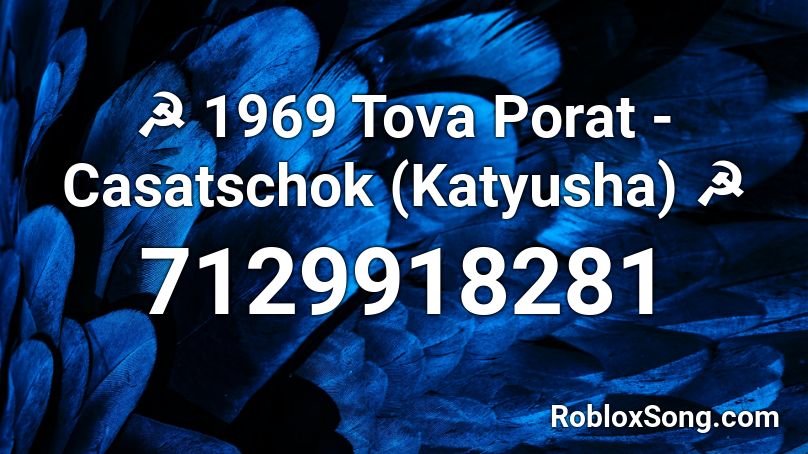 ☭ 1969 Tova Porat - Casatschok (Katyusha) ☭ Roblox ID