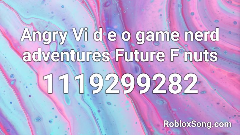 Angry Vi d e o game nerd adventures Future F nuts Roblox ID