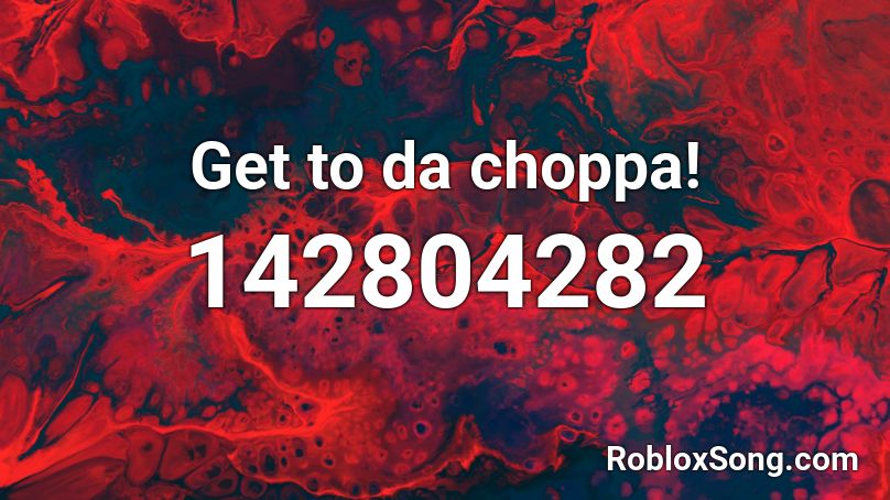 Get to da choppa! Roblox ID