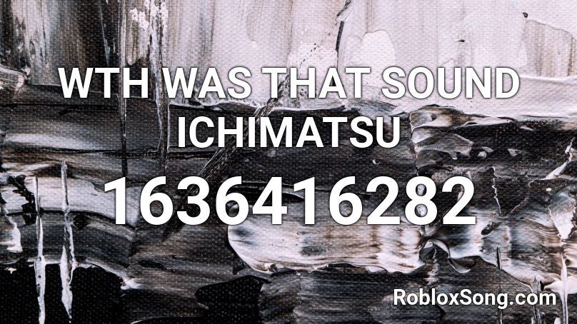 WTH WAS THAT SOUND ICHIMATSU Roblox ID