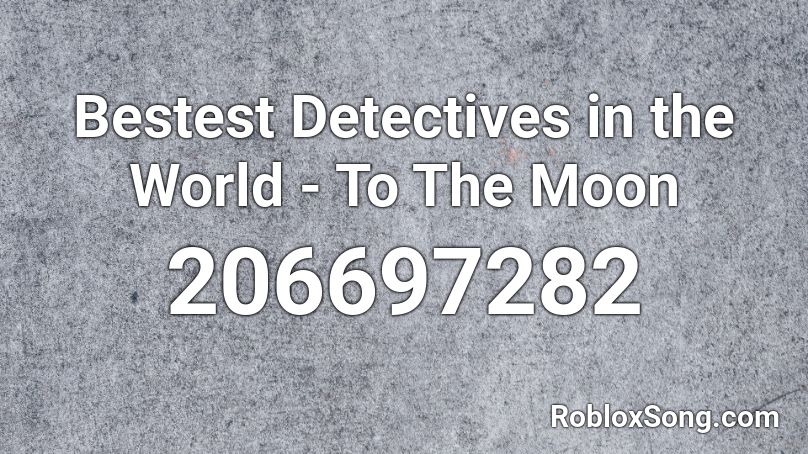 Bestest Detectives in the World - To The Moon Roblox ID