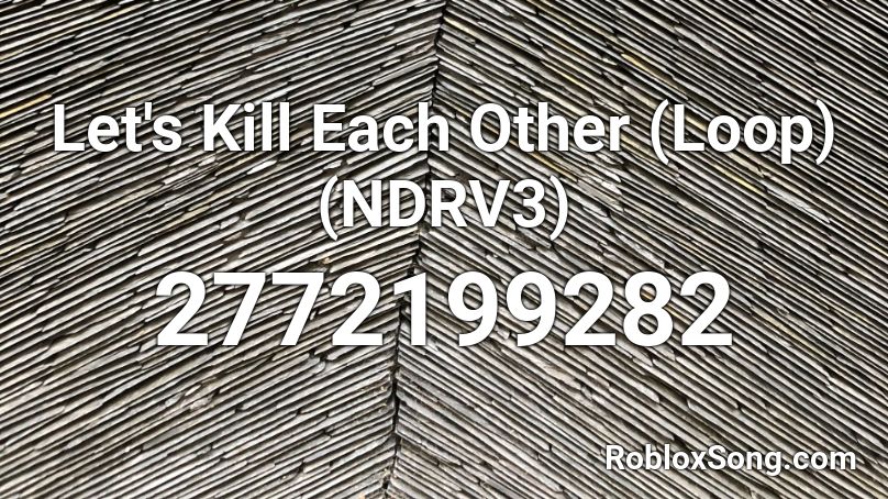 Let's Kill Each Other (Loop) (NDRV3) Roblox ID
