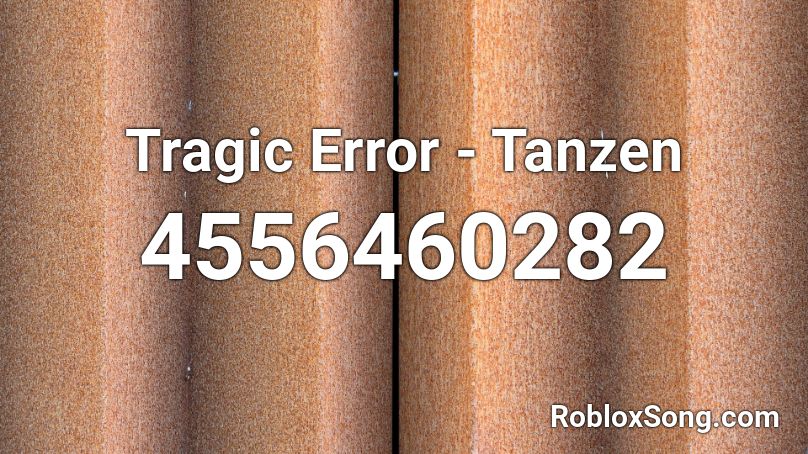 Tragic Error Tanzen Roblox Id Roblox Music Codes - what is roblox error code 282