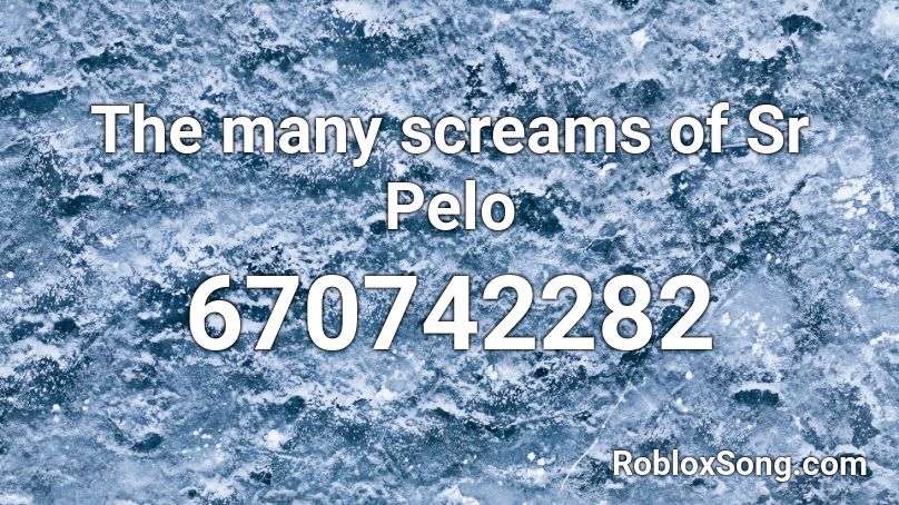 The many screams of Sr Pelo Roblox ID